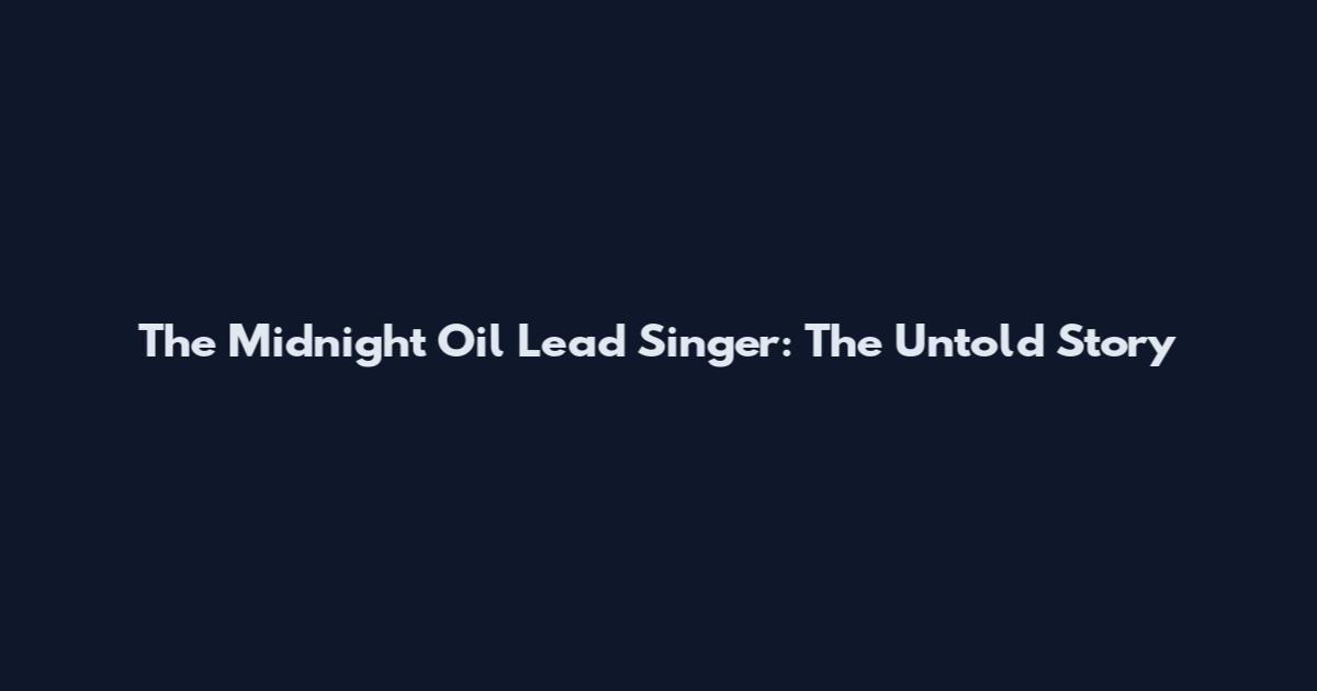 The Midnight Oil Lead Singer: The Untold Story