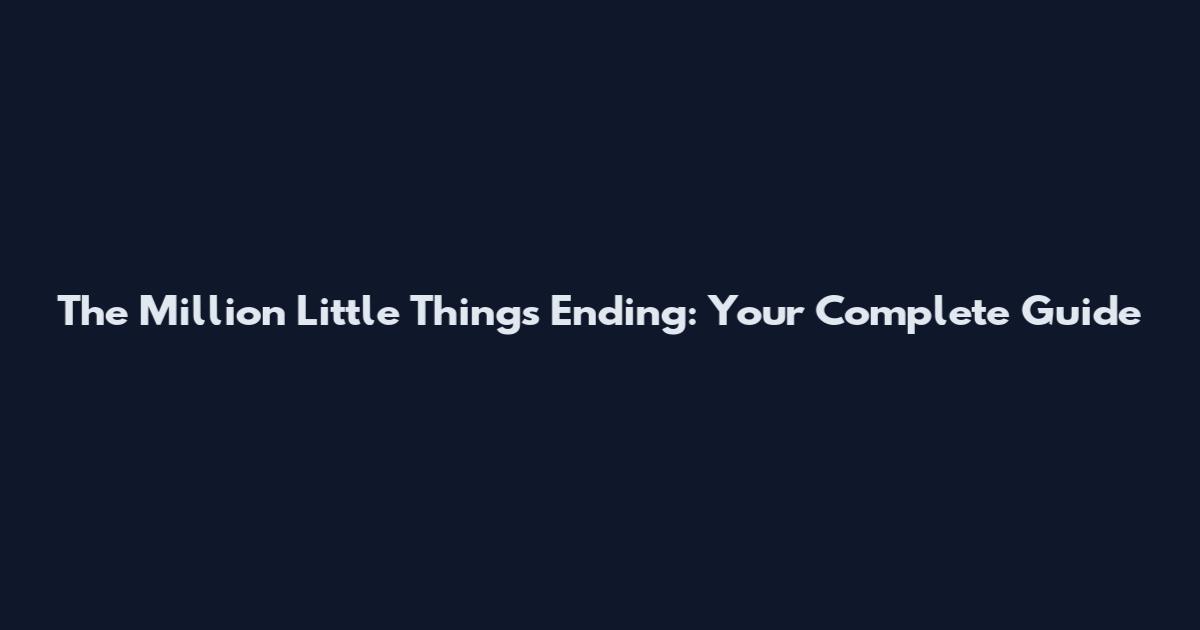 The Million Little Things Ending: Your Complete Guide