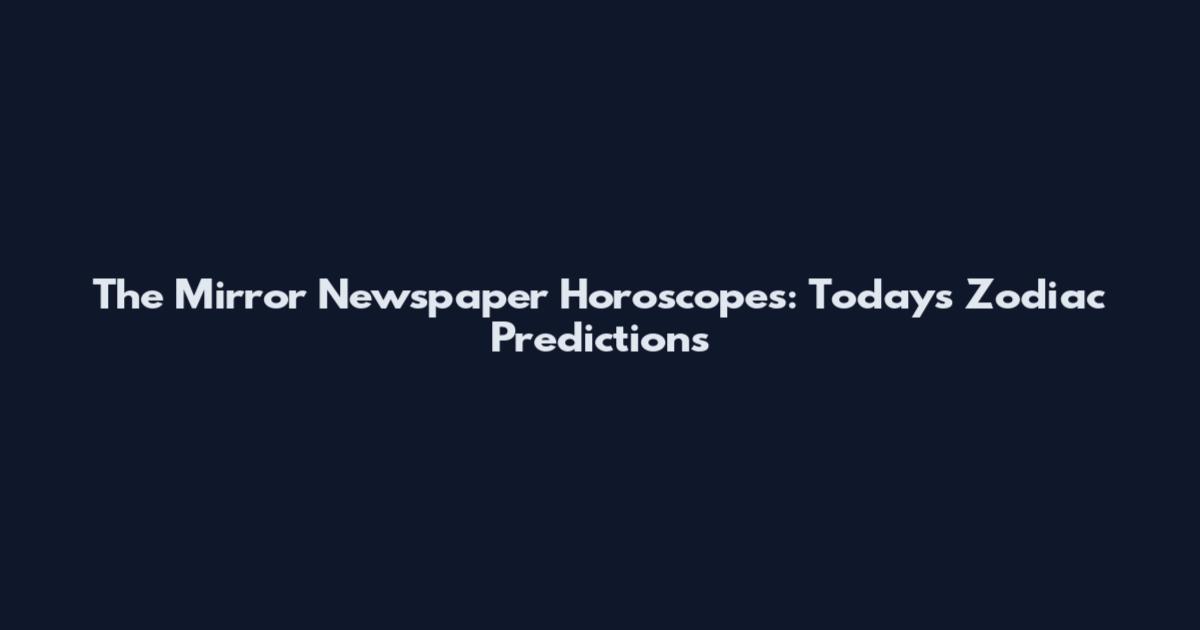 The Mirror Newspaper Horoscopes: Today's Zodiac Predictions