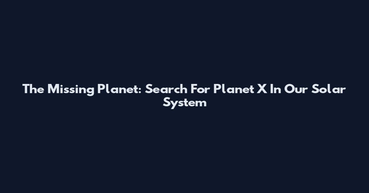 The Missing Planet: Search For Planet X In Our Solar System