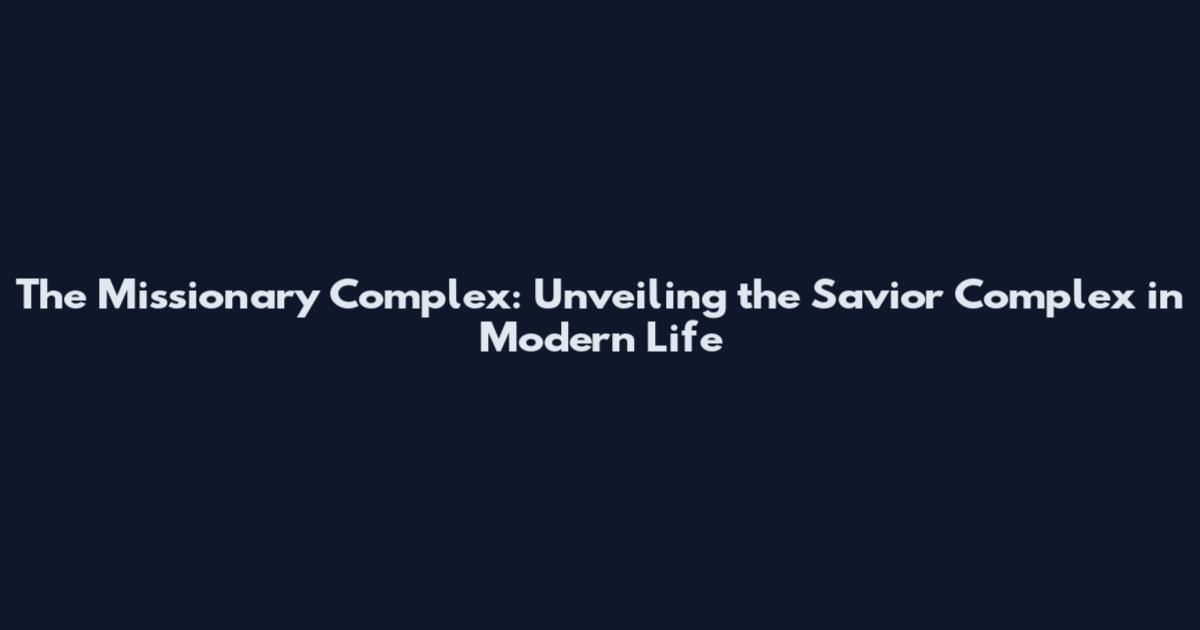 The Missionary Complex: Unveiling the Savior Complex in Modern Life
