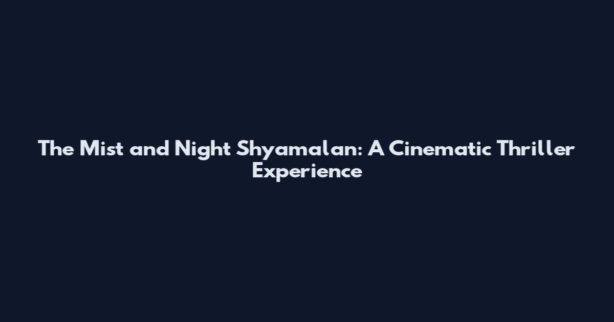 The Mist and Night Shyamalan: A Cinematic Thriller Experience