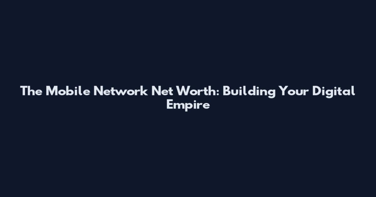 The Mobile Network Net Worth: Building Your Digital Empire