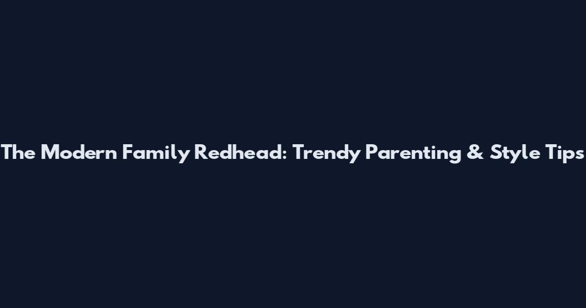 The Modern Family Redhead: Trendy Parenting & Style Tips