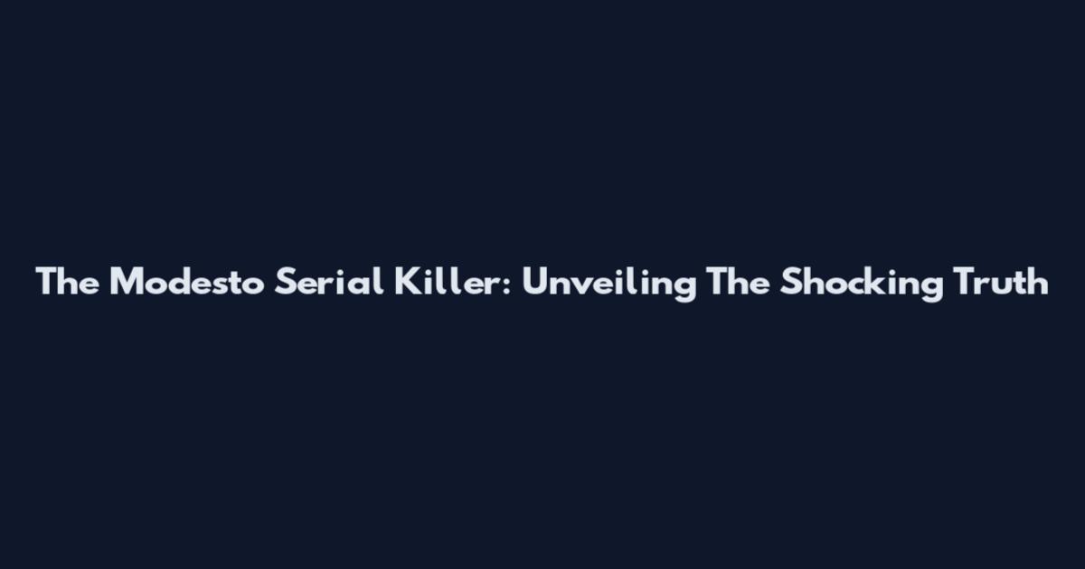 The Modesto Serial Killer: Unveiling The Shocking Truth
