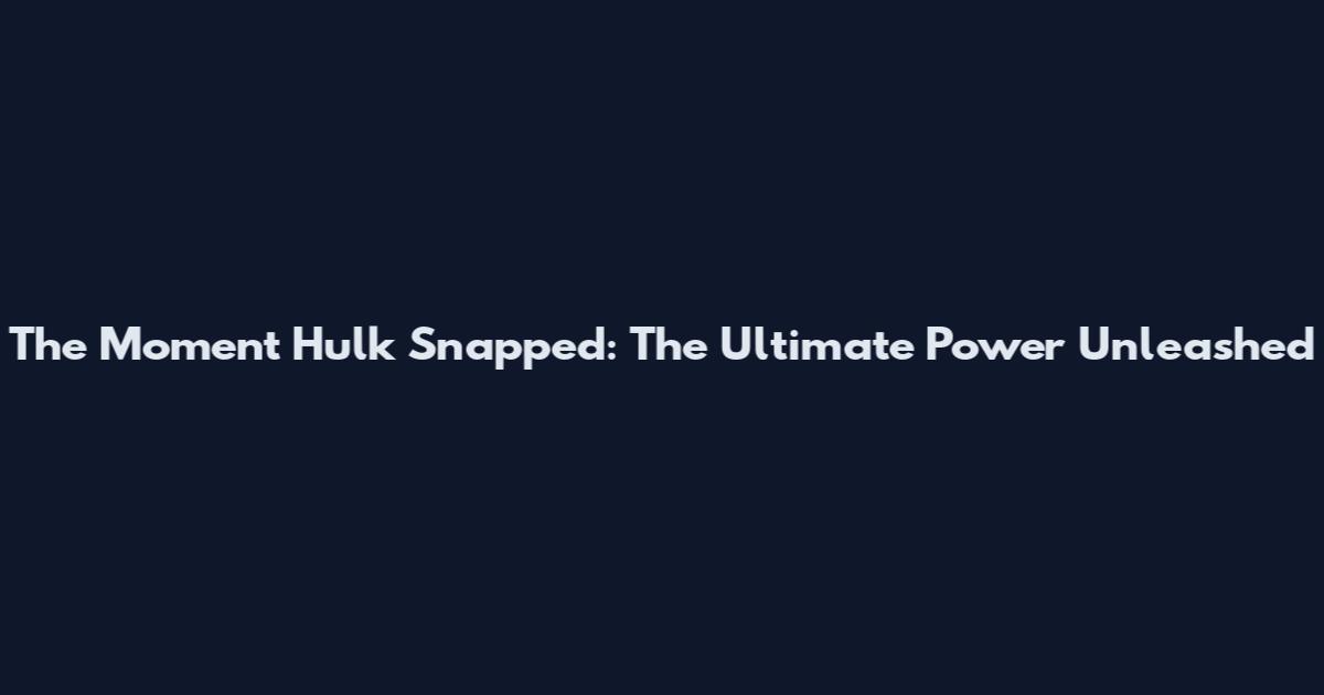 The Moment Hulk Snapped: The Ultimate Power Unleashed