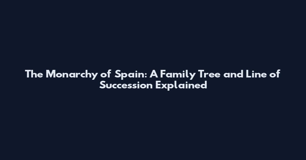 The Monarchy of Spain: A Family Tree and Line of Succession Explained