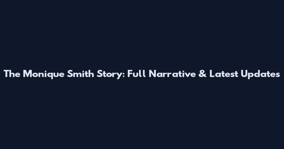 The Monique Smith Story: Full Narrative & Latest Updates