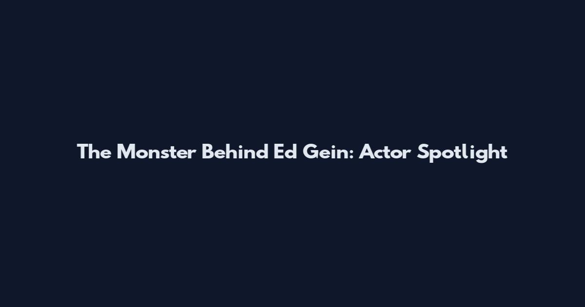 The Monster Behind Ed Gein: Actor Spotlight