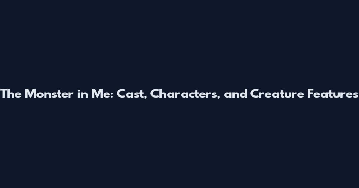 The Monster in Me: Cast, Characters, and Creature Features