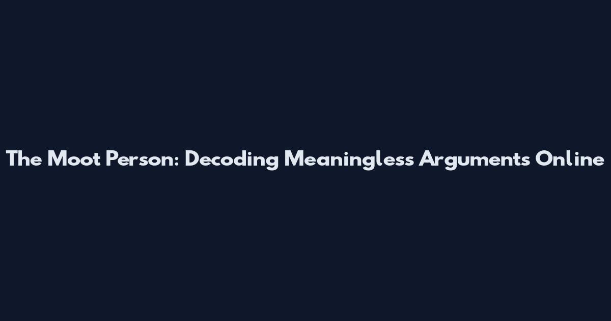 The Moot Person: Decoding Meaningless Arguments Online