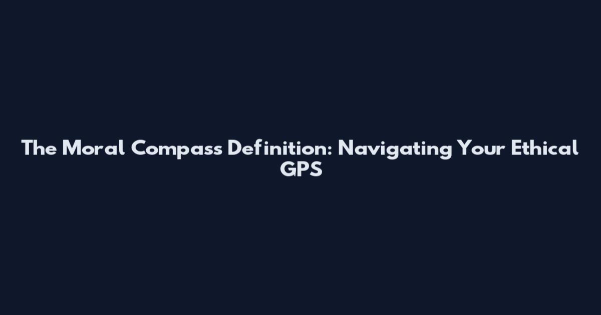 The Moral Compass Definition: Navigating Your Ethical GPS