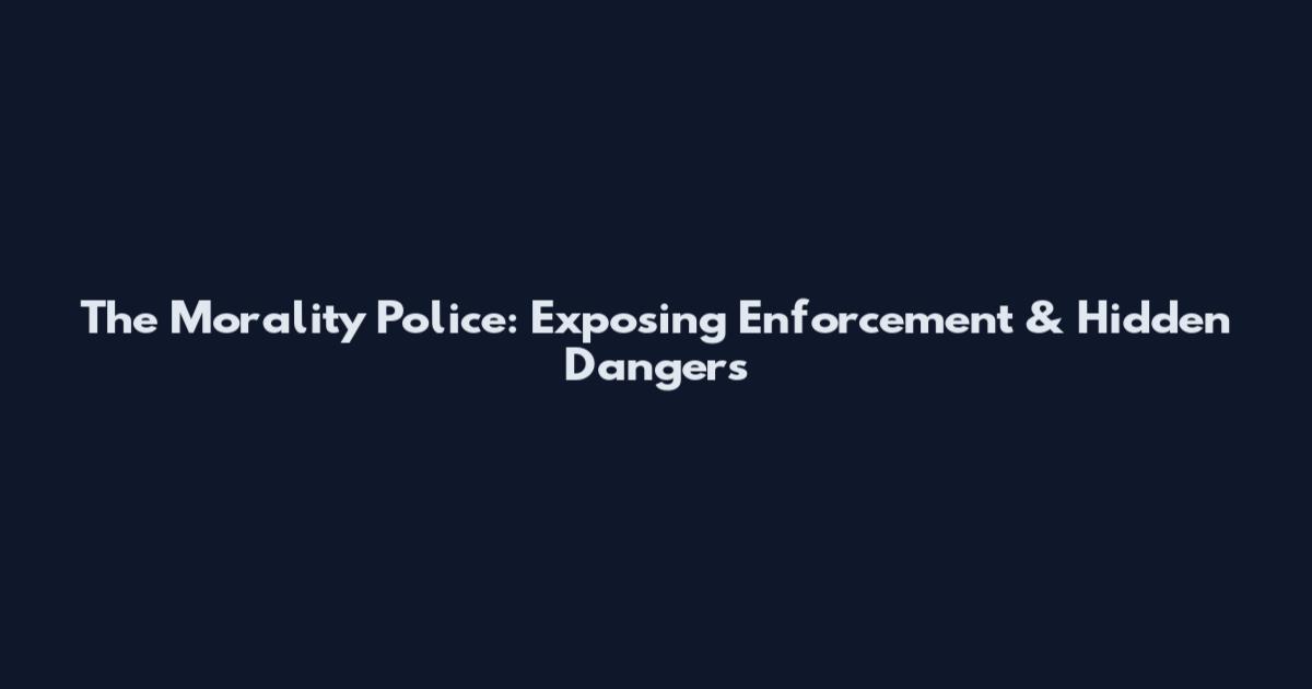 The Morality Police: Exposing Enforcement & Hidden Dangers