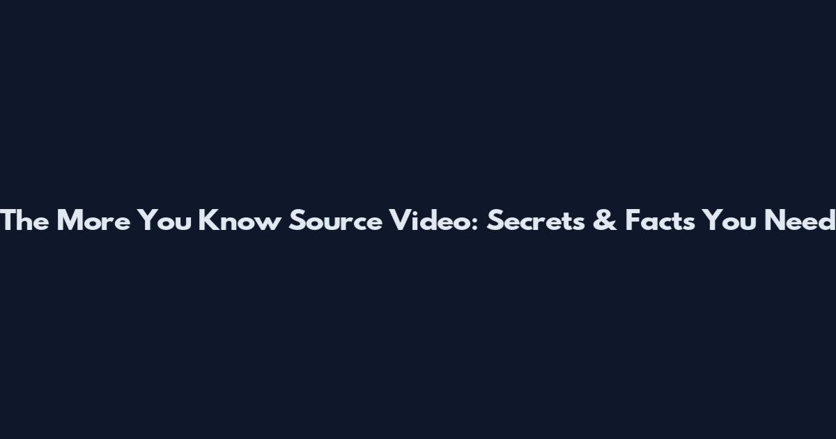 The More You Know Source Video: Secrets & Facts You Need