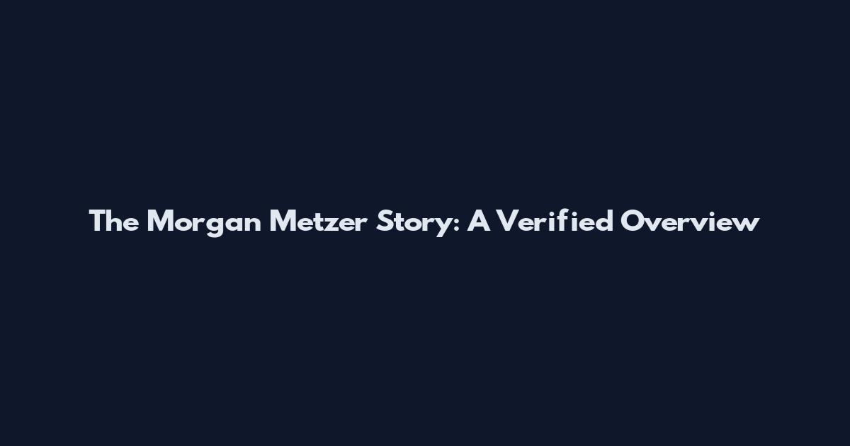 The Morgan Metzer Story: A Verified Overview