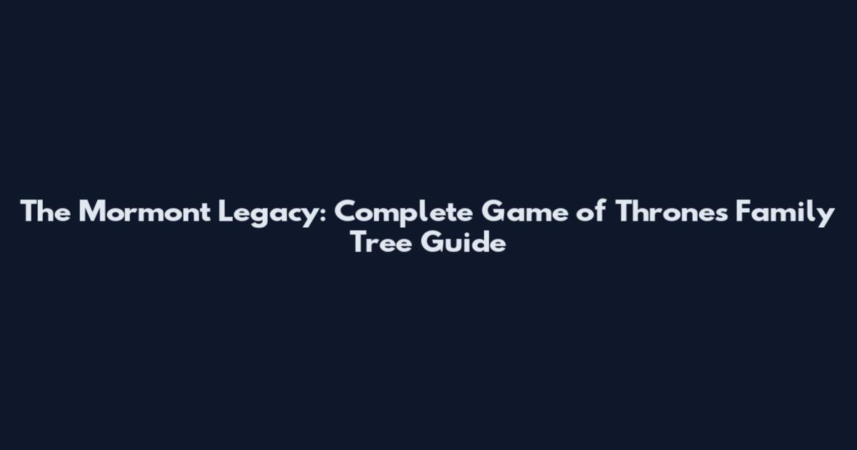 The Mormont Legacy: Complete Game of Thrones Family Tree Guide