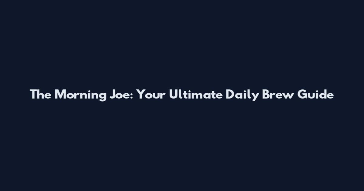 The Morning Joe: Your Ultimate Daily Brew Guide
