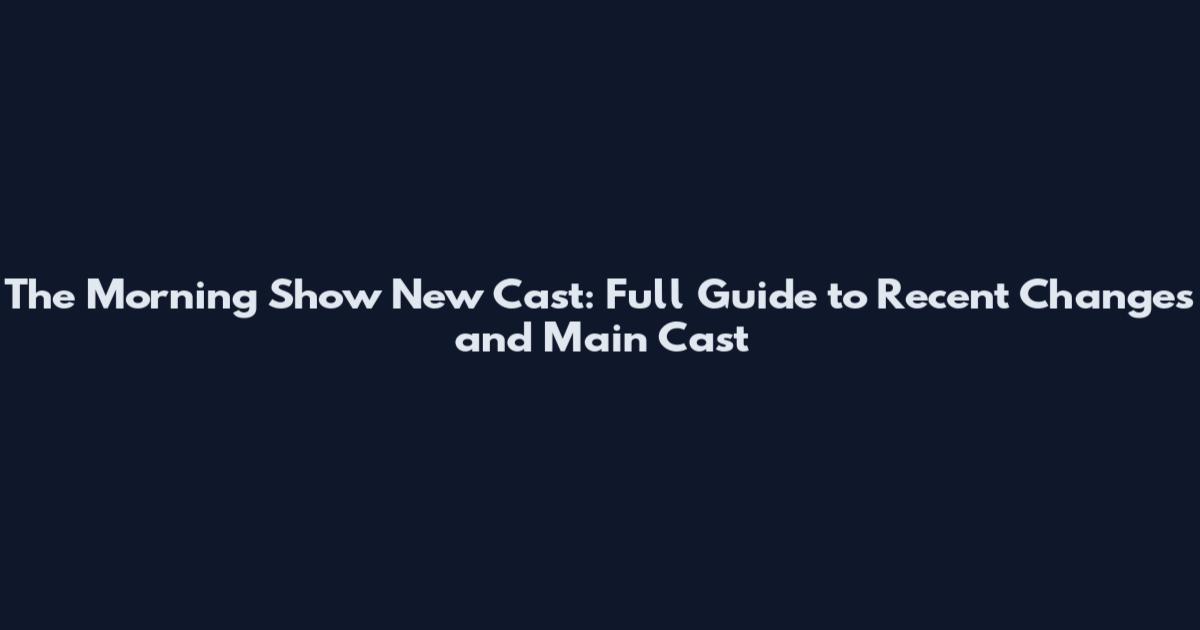 The Morning Show New Cast: Full Guide to Recent Changes and Main Cast