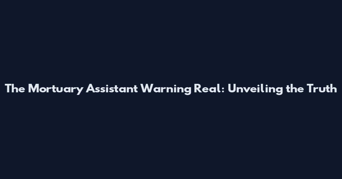 The Mortuary Assistant Warning Real: Unveiling the Truth