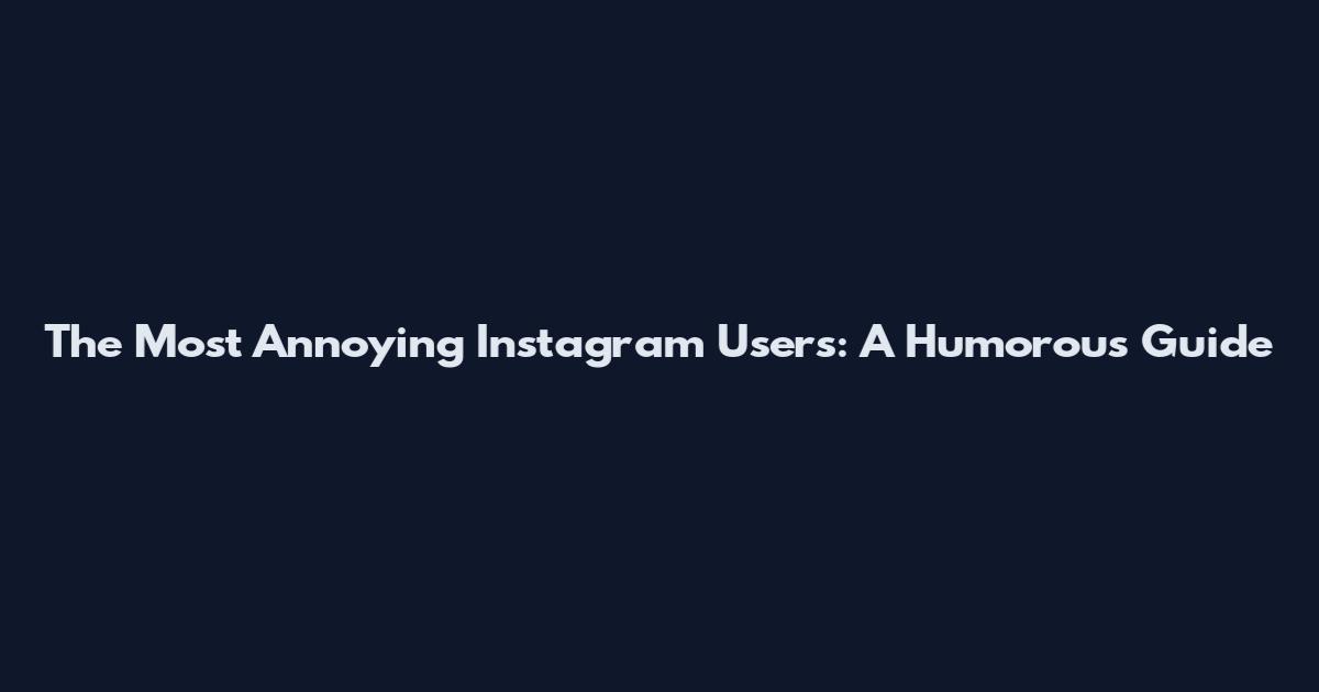 The Most Annoying Instagram Users: A Humorous Guide