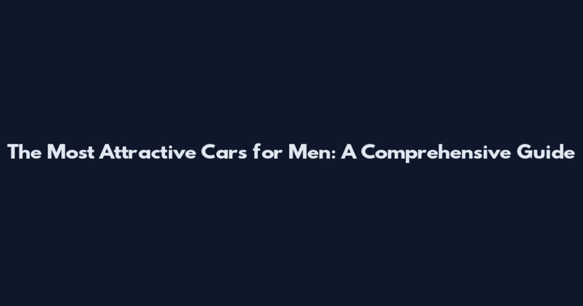 The Most Attractive Cars for Men: A Comprehensive Guide