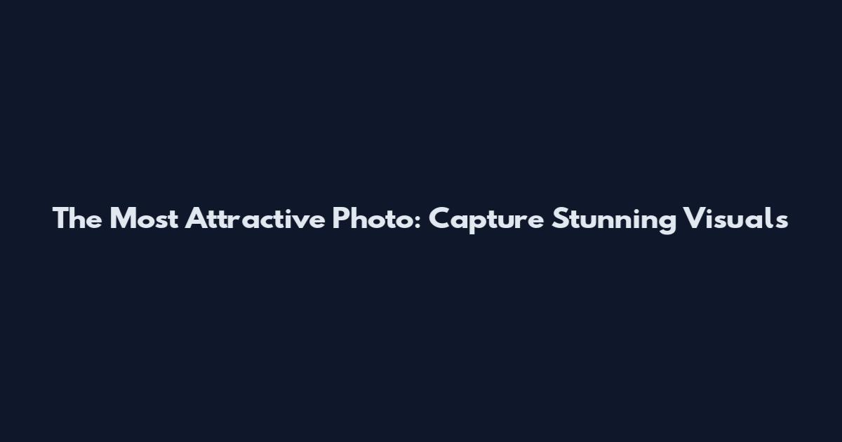 The Most Attractive Photo: Capture Stunning Visuals