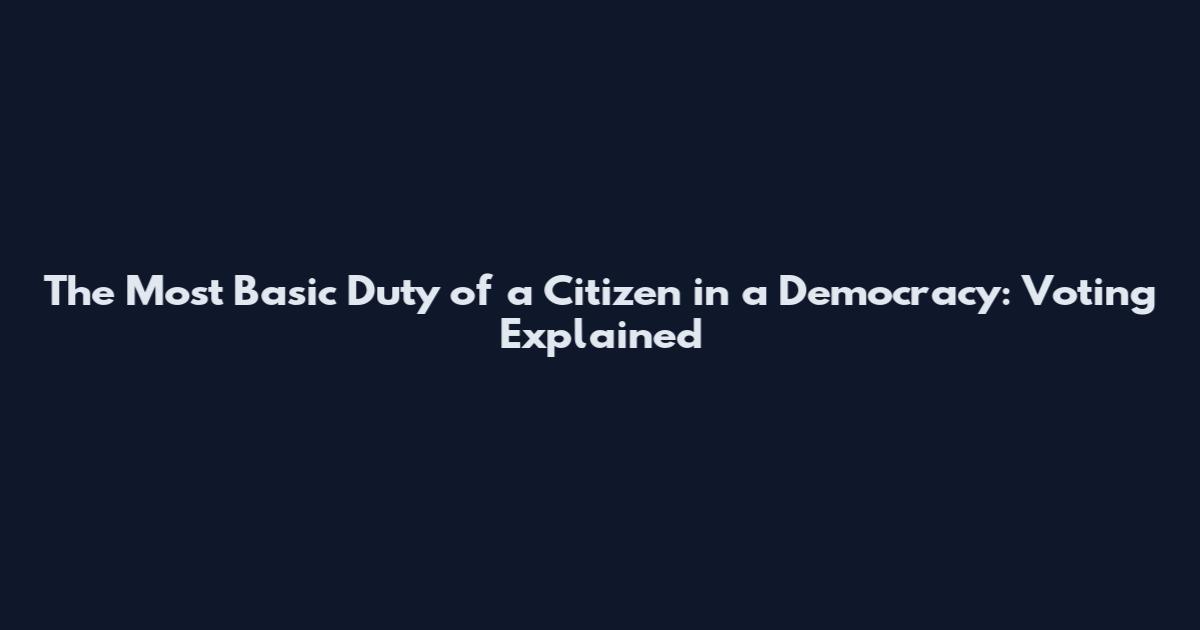 The Most Basic Duty of a Citizen in a Democracy: Voting Explained