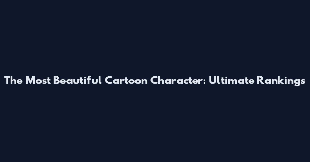 The Most Beautiful Cartoon Character: Ultimate Rankings