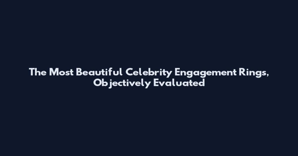 The Most Beautiful Celebrity Engagement Rings, Objectively Evaluated