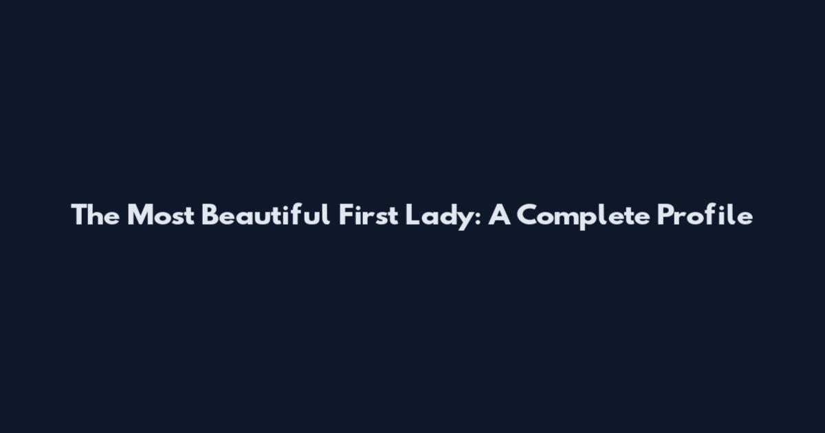 The Most Beautiful First Lady: A Complete Profile