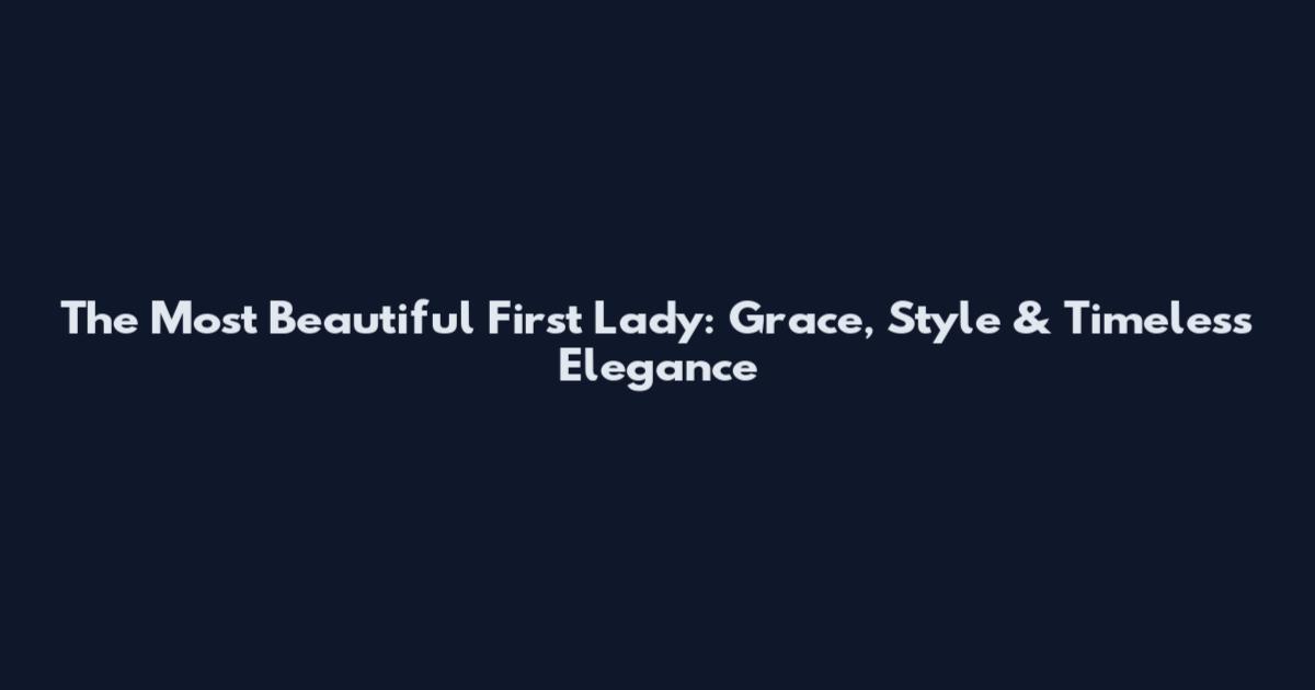 The Most Beautiful First Lady: Grace, Style & Timeless Elegance