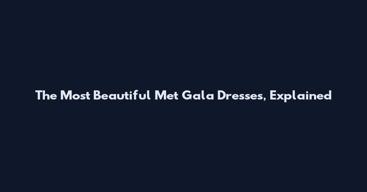 The Most Beautiful Met Gala Dresses, Explained