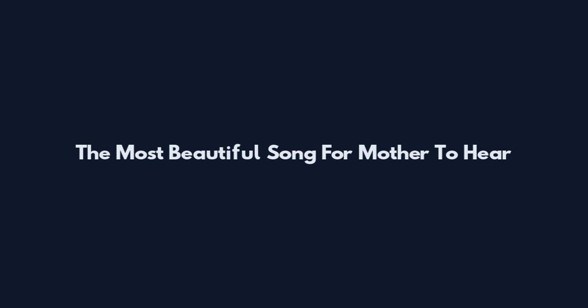 The Most Beautiful Song For Mother To Hear
