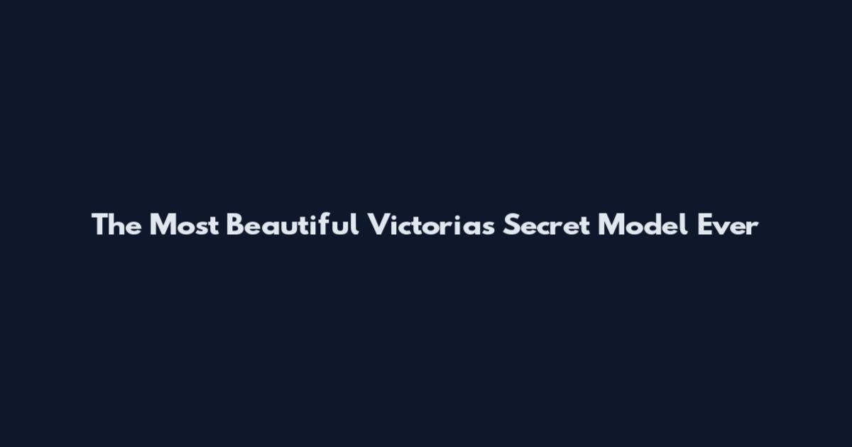 The Most Beautiful Victoria's Secret Model Ever