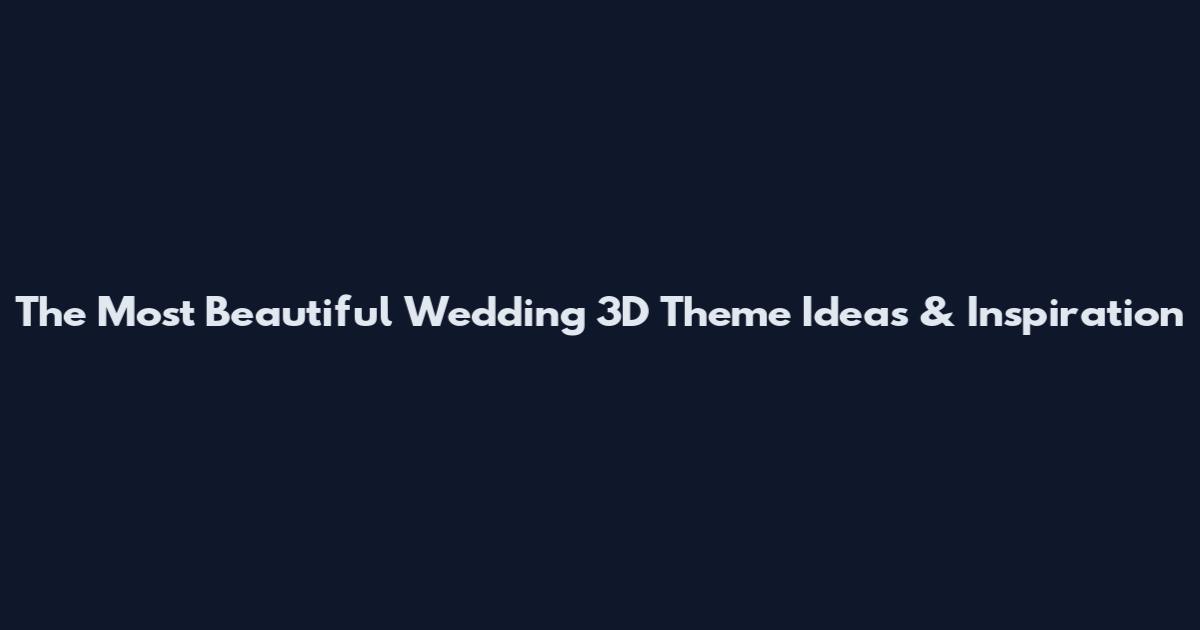 The Most Beautiful Wedding 3D Theme Ideas & Inspiration