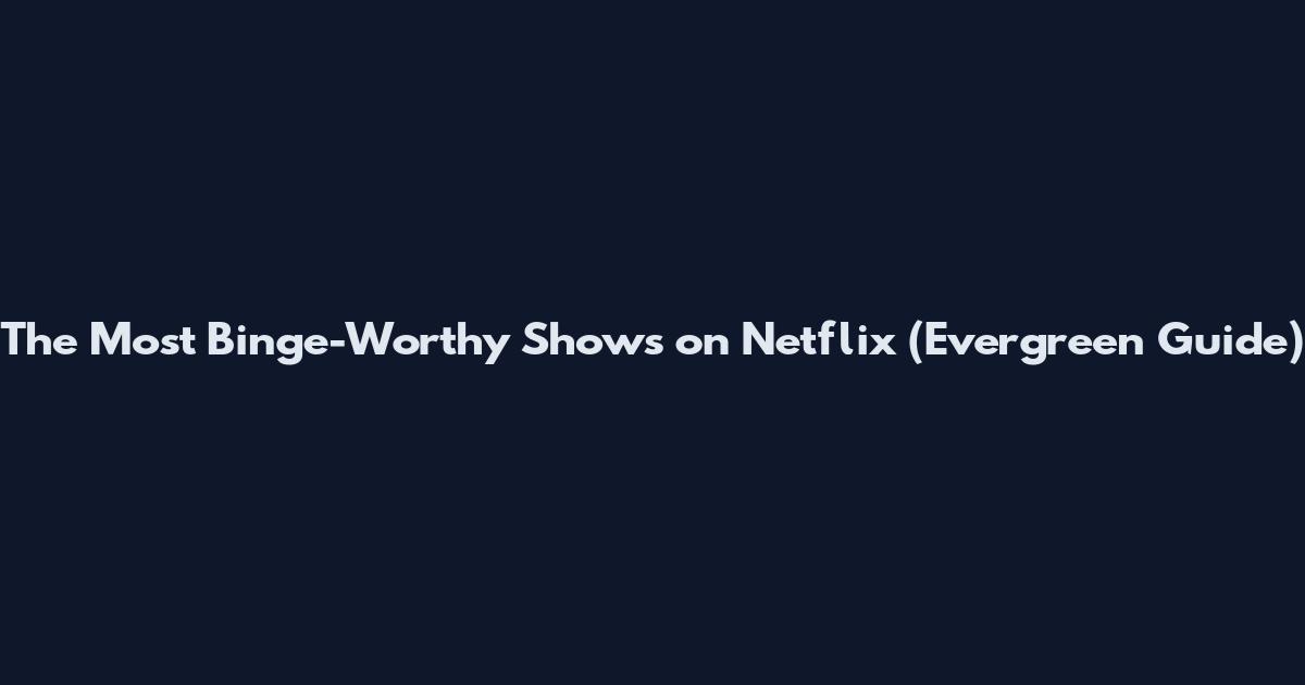 The Most Binge-Worthy Shows on Netflix (Evergreen Guide)