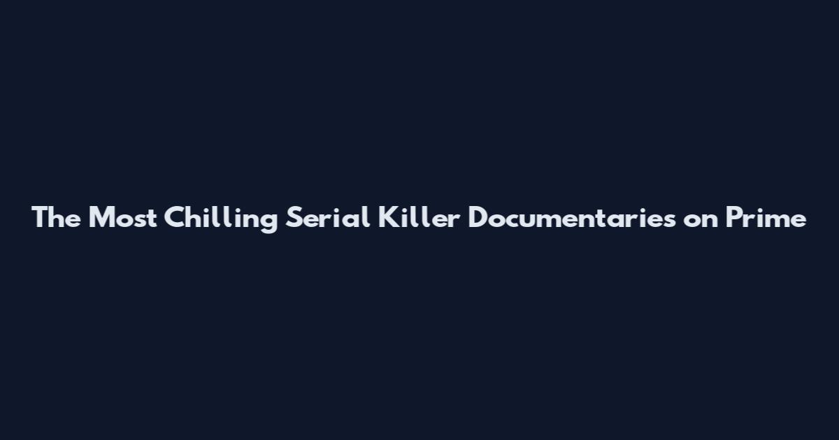 The Most Chilling Serial Killer Documentaries on Prime