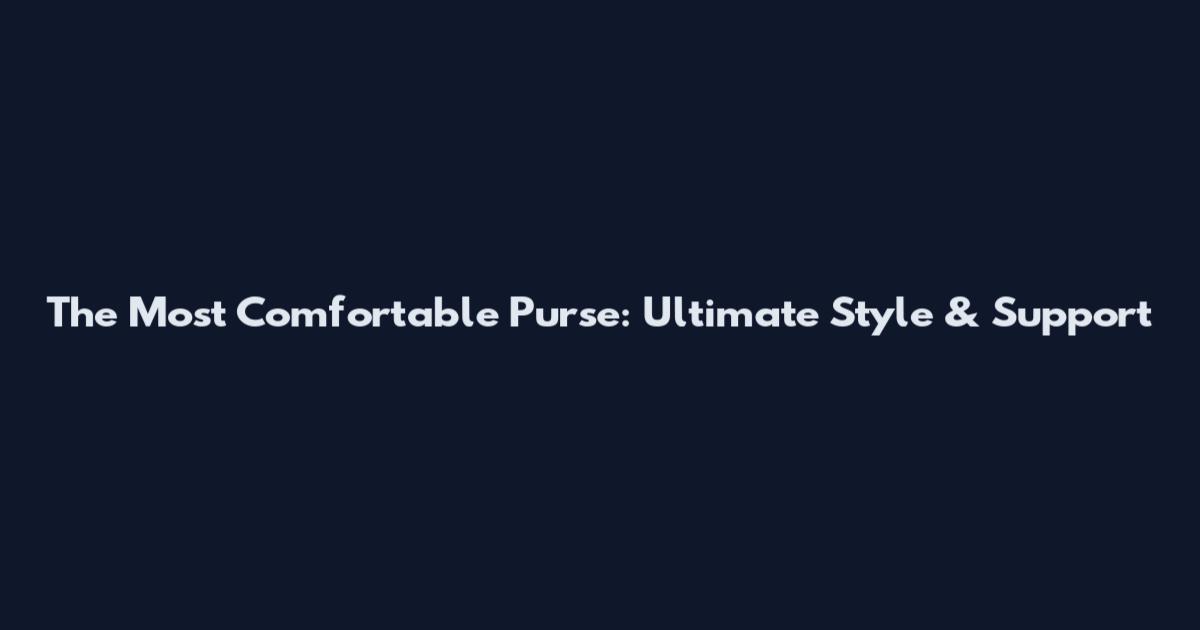 The Most Comfortable Purse: Ultimate Style & Support