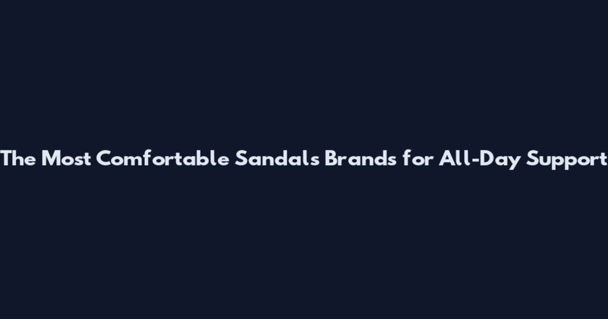 The Most Comfortable Sandals Brands for All-Day Support