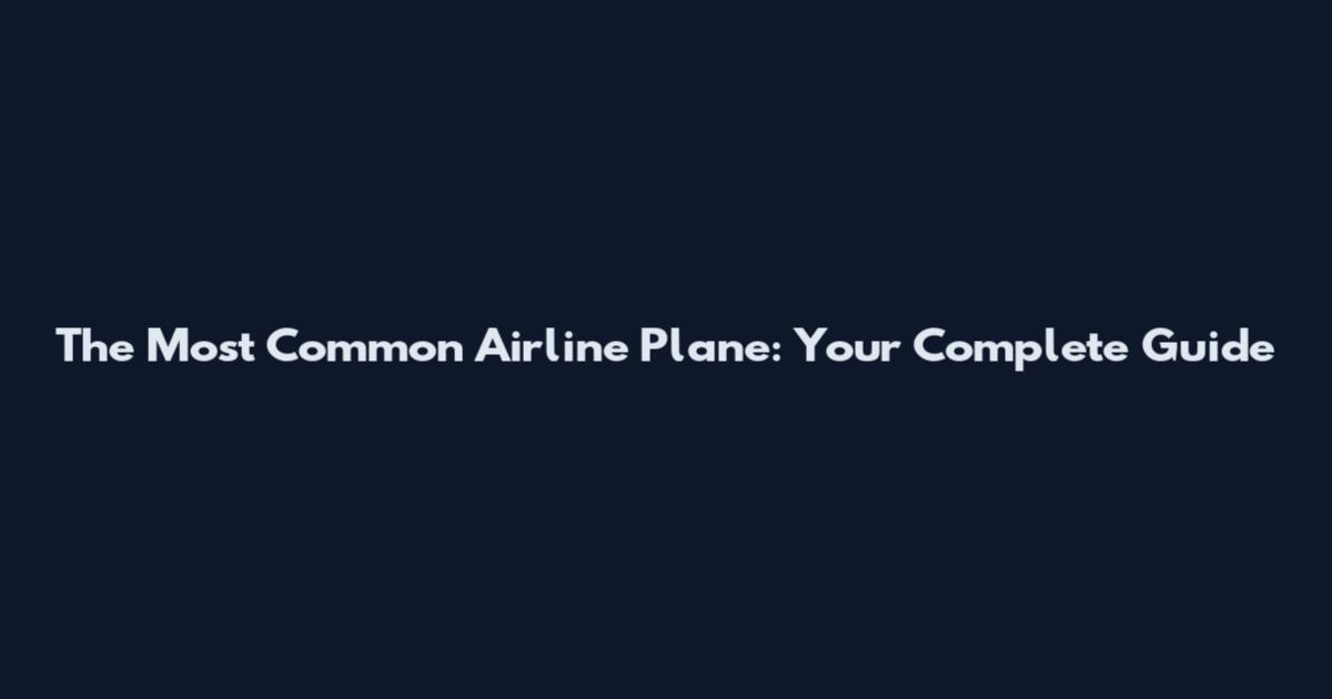 The Most Common Airline Plane: Your Complete Guide