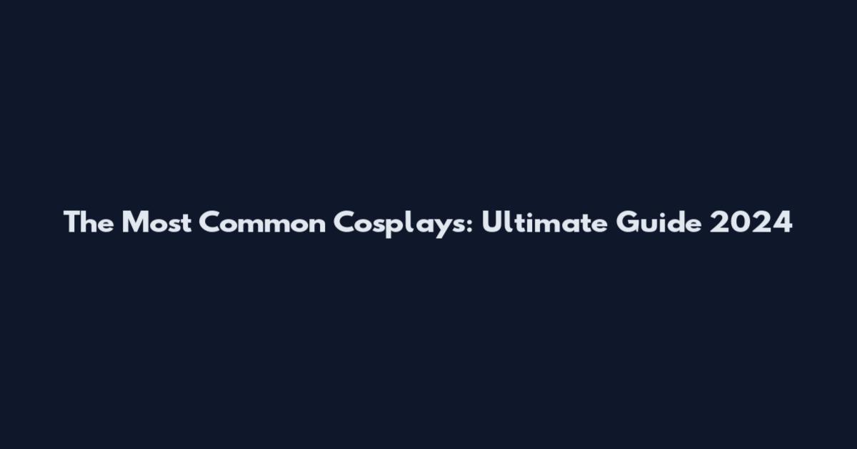 The Most Common Cosplays: Ultimate Guide 2024