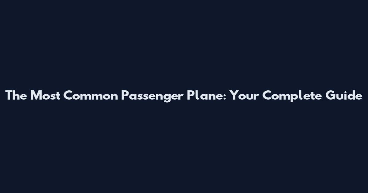 The Most Common Passenger Plane: Your Complete Guide