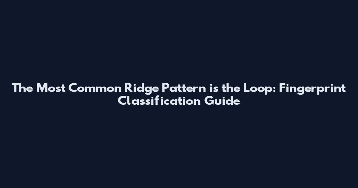 The Most Common Ridge Pattern is the Loop: Fingerprint Classification Guide