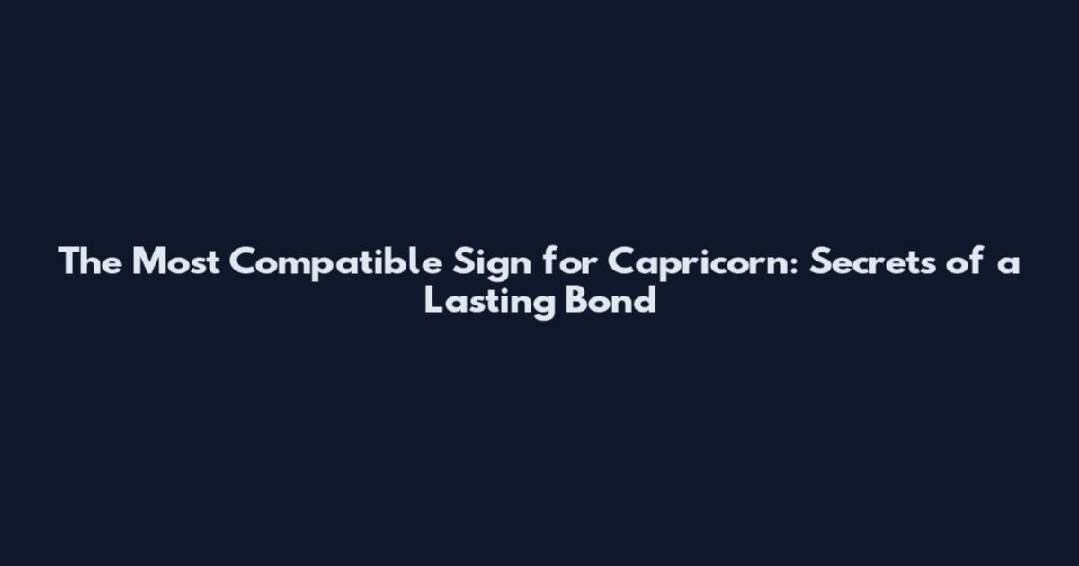 The Most Compatible Sign for Capricorn: Secrets of a Lasting Bond