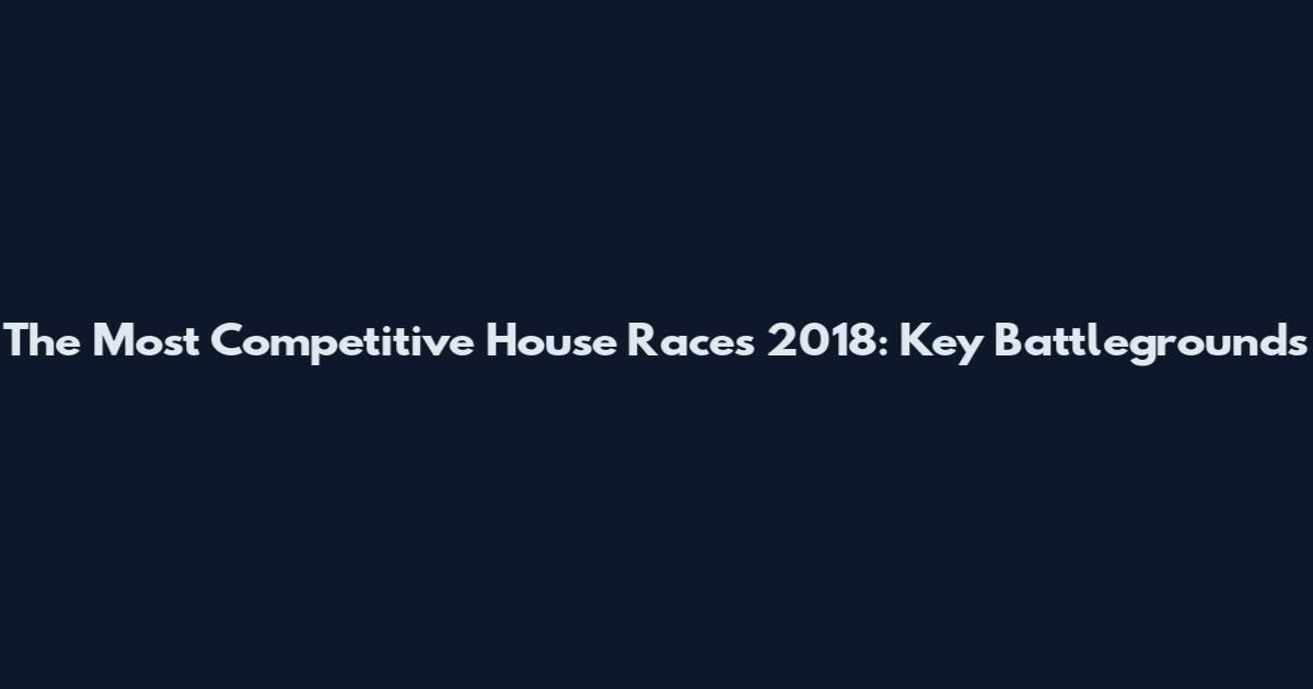 The Most Competitive House Races 2018: Key Battlegrounds