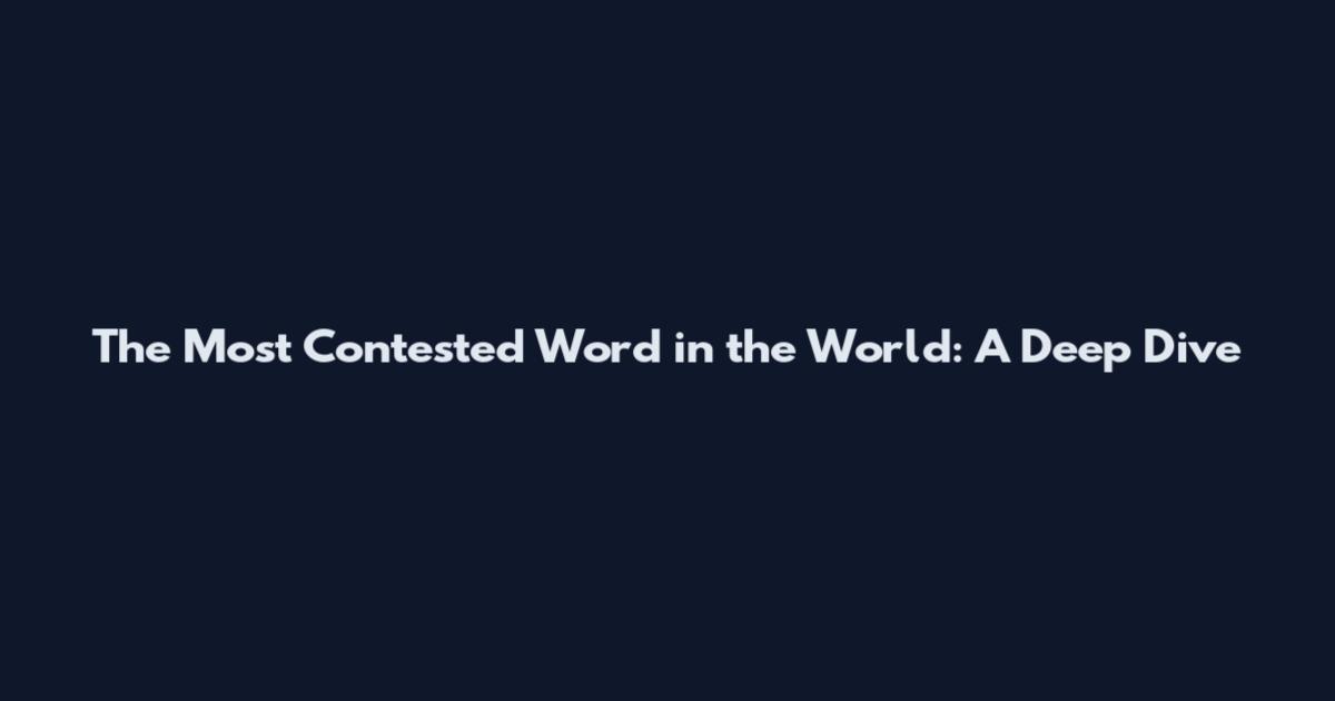 The Most Contested Word in the World: A Deep Dive