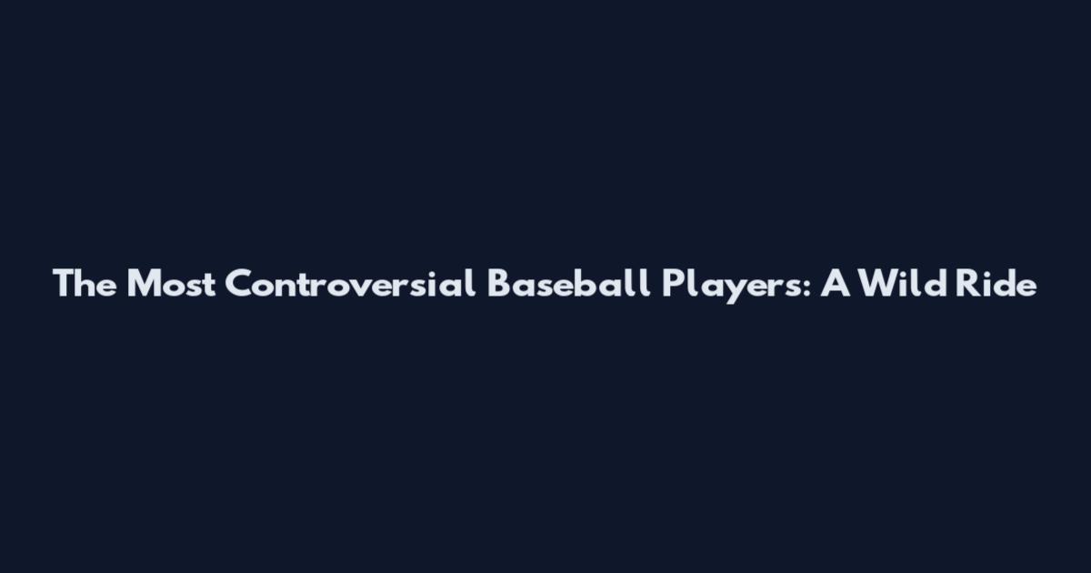 The Most Controversial Baseball Players: A Wild Ride
