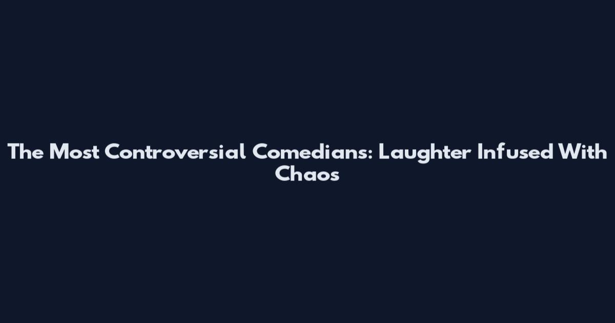 The Most Controversial Comedians: Laughter Infused With Chaos