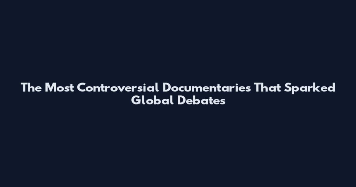The Most Controversial Documentaries That Sparked Global Debates
