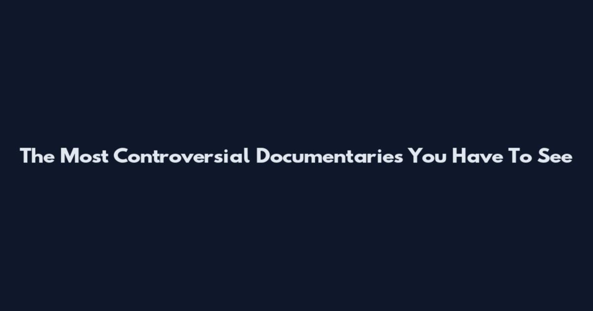 The Most Controversial Documentaries You Have To See